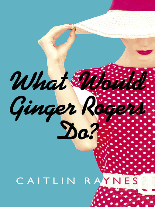 Title details for What Would Ginger Rogers Do? by Caitlin Raynes - Available